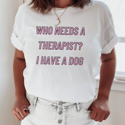 Who Needs a Therapist? I Have a Dog Tee